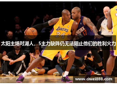 太阳主场对湖人，5主力缺阵仍无法阻止他们的胜利火力